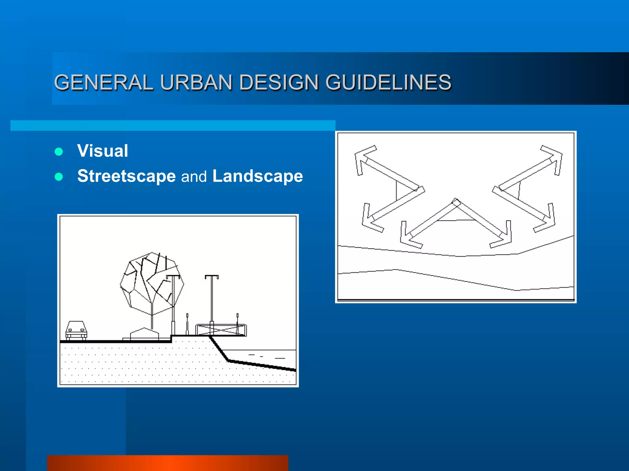 GENERAL URBAN DESIGN GUIDELINES
  Visual
  Streetscape and Landscape
 