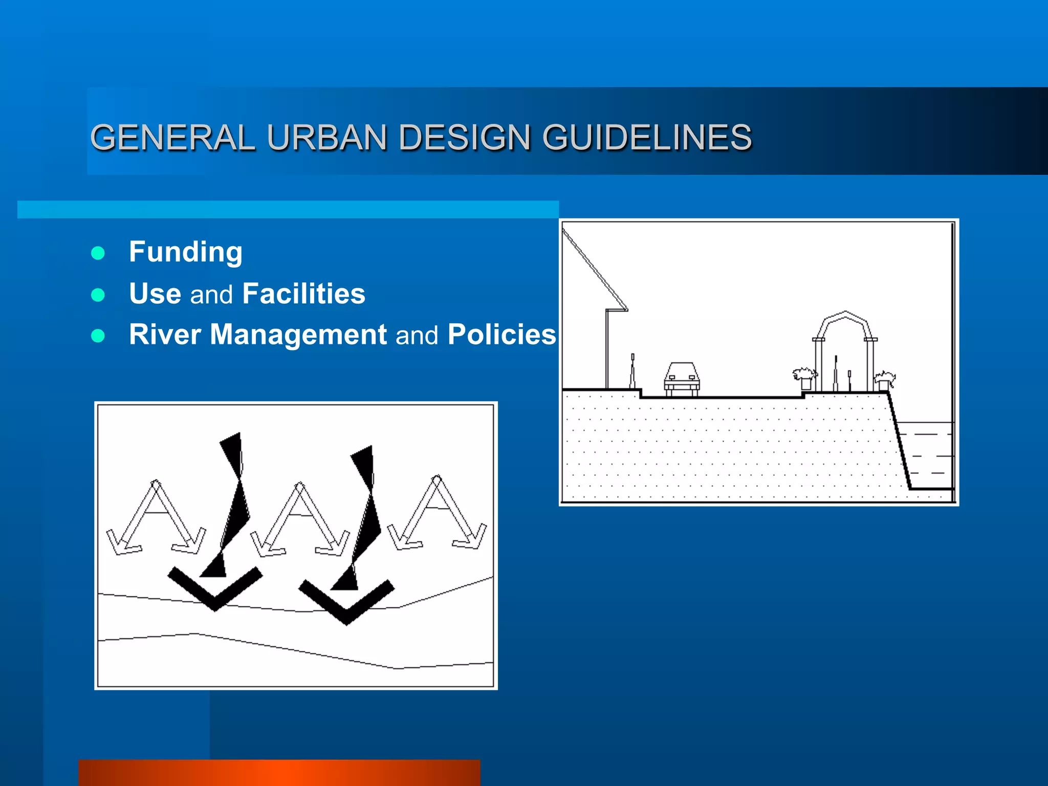 GENERAL URBAN DESIGN GUIDELINES
  Funding
  Use and Facilities
  River Management and Policies
 