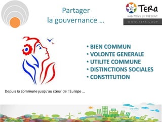 Partager
la gouvernance …
• BIEN COMMUN
• VOLONTE GENERALE
• UTILITE COMMUNE
• DISTINCTIONS SOCIALES
• CONSTITUTION
Depuis la commune jusqu’au cœur de l’Europe …
 