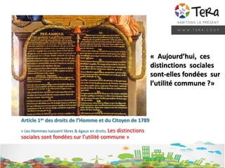 Article 1er des droits de l’Homme et du Citoyen de 1789
« Les Hommes naissent libres & égaux en droits. Les distinctions
sociales sont fondées sur l’utilité commune »
« Aujourd’hui, ces
distinctions sociales
sont-elles fondées sur
l’utilité commune ?»
 