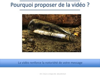 Pourquoi proposer de la vidéo ?

© ~wishiwasanotter~

La vidéo renforce la notoriété de votre message

2013 – Réussir sa stratégie vidéo - @SarahBerthault

 