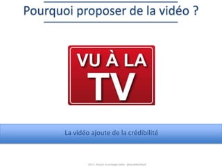 Pourquoi proposer de la vidéo ?

La vidéo ajoute de la crédibilité

2013 – Réussir sa stratégie vidéo - @SarahBerthault

 