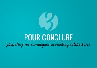 propulsez vos campagnes marketing interactives
Pour conclure
 