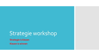 Strategie workshop
Strategie is kiezen
Kiezen is winnen
 