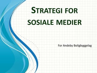 STRATEGI FOR
SOSIALE MEDIER

       For Andeby Boligbyggelag
 