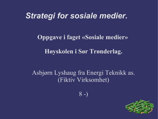 Strategi for sosiale medier. Oppgave i faget «Sosiale medier»  Høyskolen i Sør Trønderlag. Asbjørn Lyshaug fra Energi Teknikk as. (Fiktiv Virksomhet) 8 -) 