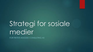 Strategi for sosiale
medier
FOR FIKTIVE IAMODD CONSULTING AS

 