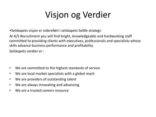 Visjon og Verdier
•Selskapets visjon er videreført i selskapets SoMe strategi:
At A/S Recruitment you will find bright, kn...