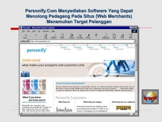 26
Personify.Com Menyediakan Software Yang DapatPersonify.Com Menyediakan Software Yang Dapat
Menolong Pedagang Pada Situs (Web Merchants)Menolong Pedagang Pada Situs (Web Merchants)
Menemukan Terget PelangganMenemukan Terget Pelanggan
 