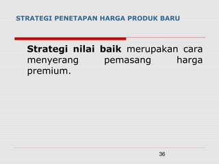 36
Strategi nilai baik merupakan cara
menyerang pemasang harga
premium.
STRATEGI PENETAPAN HARGA PRODUK BARU
 