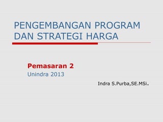 PENGEMBANGAN PROGRAM
DAN STRATEGI HARGA
Pemasaran 2
Unindra 2013
Indra S.Purba,SE.MSi.
 