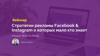 Стратегии рекламы Facebook &
Instagram о которых мало кто знает
Вебинар
Начало: 16:00 по Киеву
Юрий Слепко
 
