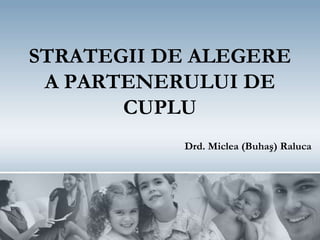 STRATEGII DE ALEGERE
 A PARTENERULUI DE
       CUPLU
           Drd. Miclea (Buhaş) Raluca
 