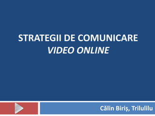 STRATEGII DE COMUNICARE
      VIDEO ONLINE




               Călin Biriș, Trilulilu
 