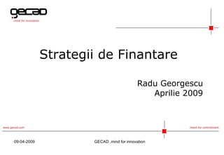 Strategii de Finantare Radu Georgescu Aprilie 2009 09-04-2009 GECAD  .mind for innovation 
