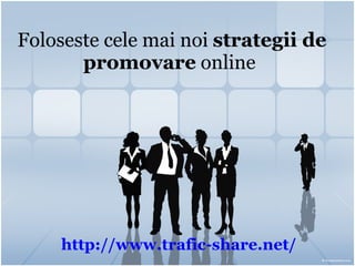 Foloseste cele mai noi  strategii de promovare  online   http:// www.trafic-share.net / 