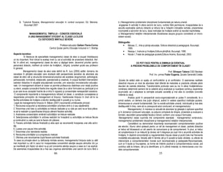 3. Tudorică Roxana, Managementul educa iei în context european, Ed. Meronia,                     b ) Managementul problemelor disciplinare fundamentate pe natura umană :
           Bucureşti 2007                                                                                angajarea în activiă i în afara sarcinii de lucru; vorbitul fără permisiune, incapacitatea de a
                                                                                                        asculta explica iile cadrului didactic şi refuzul de a îndeplini indica iile verbale, prezentarea
                                                                                                        incompletă a sarcinilor de lucru, lipsa motiva iei de învă are având ca rezultat inactivitatea.
                  MANAGEMENTUL TIMPULUI – CONDI IE ESEN IALĂ                                            c) Managementul rela iilor interpersonale (focalizarea asupra grupului considerat un micro-
                 A UNUI MANAGEMENT EFICIENT AL CLASEI LA ELEVII                                         sistem social).
                         CU DEFICIEN E MINTALE SEVERE
                                                                                                        Bibliografie:
                                                      Profesor-educator Galben Flavia-Corina                 • Bârzea, C., Arta şi ştiin a educa iei, Editura didactică şi pedagogică, Bucureşti,
                                           Centrul Şcolar pentru Educa ie Incluzivă nr.1, Bistri a                1995.
                                                                                                             • Neacşu.I. Instruire şi învă are,Editura ştiin ifică, Bucureşti, 1990.
Aspecte teoretice:                                                                                           • Nicola I.,Tratat de pedagogie şcolară,Editura Aramis, Bucureşti, 2003.
             În literarura de specialitate managementul clasei de elevi a ocupat întotdeauna
un loc important, fiind ridicat la acelaşi nivel cu cel al activită ii de proiectare didactică. Ast-
fel, în ultimii ani, managementul clasei de elevi a câştigat teren, devenind prioritar pentru                             CE POT FACE PENTRU A DIMINUA ŞI EVENTUAL
personalul didactic, indifrent că vorbim de învă ători,, dirigin i, consilieri şcolai sau profesori                   A PREVENI PROBLEMELE DE COMPORTAMENT ÎN CLASĂ?
în general.
             Managementul clasei de elevi este definit de R. Iucu (2005) astfel: domeniu de                                                                      Prof. Silveşan Tatiana CSEI Beclean
cercetare în ştiin ele educa iei care studiază atât perspectivele teoretice de abordare ale                                                 Prof. înv. primar Fodor Eugenia, Şcoala Generală Coldău
clasei de elevi cât şi structurile dimensional-practice ale acesteia (ergonomică, psihologică,
psihosocială, normativă, rela ională, opera ională şi creativă), în scopul facilitării interven iilor    Şcoala de astăzi este un spa iu al confruntărilor şi al conflictelor. O asemenea realitate
cadrelor didactice în situa iile educa ionale concrete, prin exerci iul microdeciziilor educa io-       obiectivă impune un mod de abordare total diferită de metodele si practicile utilizate până
nale. Un management eficient al clasei va permite profesorului stabilirea unor rela ii pozitive         deunăzi de cadrele didactice. Transformările profunde care au loc în sfera învă ământului
cu elevii, aceştia cunoscând foarte bine regulile clasei (la a căror formulare au participat şi ei      românesc determină oamenii de la catedră să-şi analizeze şi nuan eze continuu experien a
şi pe care le-au acceptat înainte de a intra în vigoare) şi consecin ele nerespectării acestora.        acumulată, să o adapteze la cerin ele actualei societă i şi mai ales la condi iile concrete
 O componentă importantă a managementului eficient al clasei, o constituie cunoaşterea şi               întâlnite la clasă.
respectarea principiilor de management al timpului. Gestionarea timpului în mod util le va                          Analiza şcolii în perspectivă socio-organiza ională ar putea fi considerată, la o
facilita activitatea de învă are a elevilor desfăşurată în şcoală şi nu numai.                          primă vedere, un demers mai pu in obişnuit, având în vedere specificul institu iei şcolare,
 Legat de managementul timpului A. Băban (2001) recomandă următoarele principii:                        dimensiunea ei umană fundamentală. Dar nu există activitate umană, individuală şi mai ales
1. Revizuirea scopurilor şi deciderea activită ilor prioritare dintr-o zi sau săptămână.                desfăşurată în timp, care să nu presupună actul conducerii, al managementului.
2. Întocmirea unei liste cu activită iile ce trebuie realizate şi cu cele pe care ne-ar face plăce-                 Managementul, în maniera lui actuală de abordare îşi găseşte o aplicare specifică
re să le realizăm şi specificarea timpului aferent fiecărei activită i.                                 şi în domeniul conducerii educa iei, ca ac iune complexă de dirijare, proiectare şi evaluare a
3. Analizarea consecin elor amânării activită ilor ce trebuie realizate.                                formării, dezvoltării personalită ii fiecărui individ, conform unor scopuri formulate.
4. Selec ionarea activită ilor în ordinea realizării lor începând cu activită ile ce trebuie făcute      Managementul clasei cuprinde trei componente esen iale : managementul con inutului,
şi continuând cu cele pe care le facem din plăcere.                                                     managementul problemelor disciplinare şi managementul rela iilor interpersonale.
5. Fiecare activitate trebuie finalizată şi abia apoi se recomandă începerea unei alte activi-                      Cercetătorii au demonstrat importan a recompensării comportamentelor pozitive
tă i.                                                                                                   ale elevilor. Atunci când optează pentru un stil de management al clasei, cadrele didactice
6. Luarea unor pauze între activită i.                                                                  ar trebui să folosească un stil asertiv de comunicare şi de comportament. În plus, ar trebui
7. Întocmirea unor standarde realiste.                                                                  să conştientizeze în ce măsură îşi doresc să îi integreze pe copii într-o anumită activitate de
6. Revizuirea priorită ilor şi a progresului realizat.                                                  învă are, în deplină concordan ă cu regulamentele impuse clasei şi şcolii.Cele mai frecvente
7. Oferirea unei recompense după fiecare activitate finalizată.                                         modalită i educa ionale, folosite atât în familie cât şi în şcoală la toate vârstele, cu efecte de
 În ceea ce priveşte elevii cu deficien e mintale severe, managementul timpului este cu atât            interiorizare a comportamentelor morale sunt recompensele şi pedepsele.Recompensele,
mai important cu cât în cazul lor incapacitatea concentrării aten iei asupra stimulilor din jur         cum ar fi lauda şi încurajarea, ca forme de întărire pozitivă a comportamnetului social, pot
se manifestă prin faptul că elevii nu-şi pot concentra aten ia asupra a ceea ce li se explică.          contribui atât la imitare, cât şi la identificare, şi în ultimă instan ă, la interiorizarea unor mo-
De asemenea incapacitatea de a fixa sau organiza elementele unei sarcini de lucru fără o                dele comportamentale.
                                                86                                                                                                      35
 
