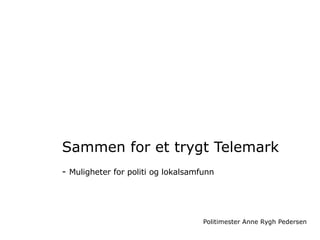 Sammen for et trygt Telemark   -  Muligheter for politi og lokalsamfunn Politimester Anne Rygh Pedersen 