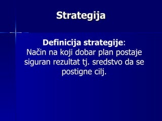 Strategija Definicija strategije : Na č in na koji dobar plan postaje  siguran  rezultat tj. sredstvo da se postigne cilj. 