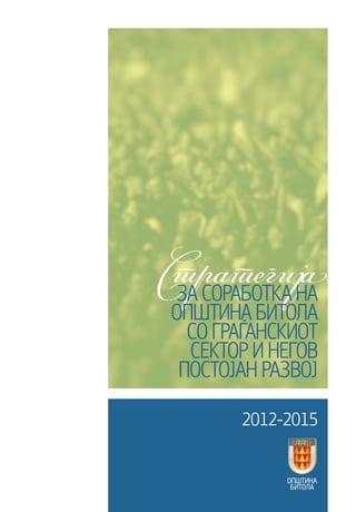 2012-2015
СтратегијаЗА СОРАБОТКА НА
ОПШТИНА БИТОЛА
СО ГРАЃАНСКИОТ
СЕКТОР И НЕГОВ
ПОСТОЈАН РАЗВОЈ
Општина
Битола
 
