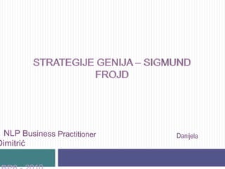 STRATEGIJE GENIJA – Sigmund Frojd NLP Business Practitioner   Danijela Dimitrić   BP6 - 2010                                                                       