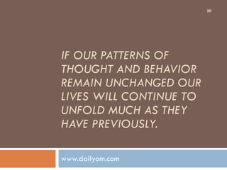 IF OUR PATTERNS OF THOUGHT AND BEHAVIOR REMAIN UNCHANGED OUR LIVES WILL CONTINUE TO UNFOLD MUCH AS THEY HAVE PREVIOUSLY. www.dailyom.com 
