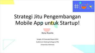 Strategi Jitu Pengembangan
Mobile App untuk Startup!
Dony Riyanto
Google I/O Extended Depok 2019
Auditorium Gedung Serbaguna PNJ
Universitas Indonesia
 