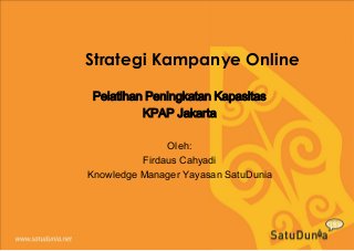 Strategi Kampanye Online
Pelatihan Peningkatan Kapasitas
KPAP Jakarta
Oleh:
Firdaus Cahyadi
Knowledge Manager Yayasan SatuDunia

 