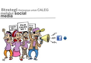Strategi
melalui social
media
Kampanye untuk CALEG
 