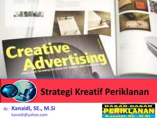 Strategi Kreatif Periklanan
By :   Kanaidi, SE., M.Si
       kanaidi@yahoo.com
 