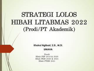 STRATEGI	LOLOS	
HIBAH	LITABMAS	2022	
(Prodi/PT	Akademik)
Khoirul Ngibad, S.Si., M.Si.
UMAHA
Peraih
Hibah PDP	2019	&	2020
Hibah PKM	2020	&	2021
Hibah PTDM	2021
 