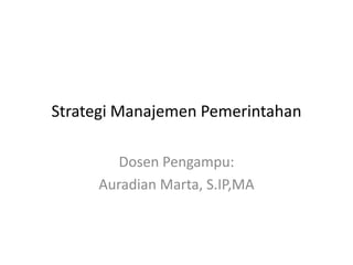 Strategi Manajemen Pemerintahan

        Dosen Pengampu:
     Auradian Marta, S.IP,MA
 