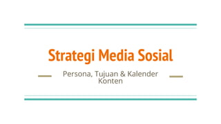 Strategi Media Sosial
Persona, Tujuan & Kalender
Konten
 