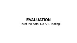 EVALUATION
Trust the data. Do A/B Testing!
 
