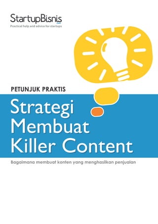 Practical help and advice for startups




PETUNJUK PRAKTIS


Strategi
Membuat
Killer Content
Bagaimana membuat konten yang menghasilkan penjualan
 