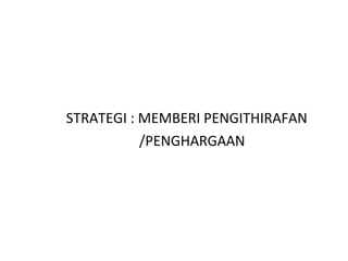 <ul><li>STRATEGI : MEMBERI PENGITHIRAFAN  </li></ul><ul><li>/PENGHARGAAN </li></ul>