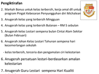 <ul><li>Pengiktirafan  </li></ul><ul><li>Markah Bonus untuk kelas terbersih, kerja amal dll untuk program Pingat Kebesaran...