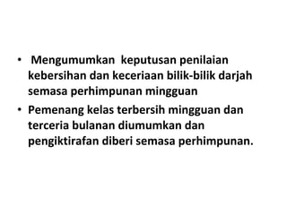 <ul><li>Mengumumkan  keputusan penilaian kebersihan dan keceriaan bilik-bilik darjah semasa perhimpunan mingguan </li></ul...