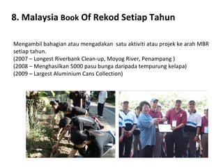 8. Malaysia  Book  Of Rekod Setiap Tahun Mengambil bahagian atau mengadakan  satu aktiviti atau projek ke arah MBR setiap ...
