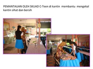 PEMANTAUAN OLEH SKUAD C-Teen di kantin  membantu  mengekal kantin sihat dan bersih 