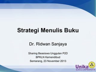Strategi Menulis Buku
Dr. Ridwan Sanjaya
Sharing Beasiswa Unggulan P2D
BPKLN Kemendibud
Semarang, 23 November 2013

 