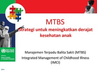 MTBS
Strategi untuk meningkatkan derajat
kesehatan anak
Manajemen Terpadu Balita Sakit (MTBS)
Integrated Management of Childhood Illness
(IMCI)
 