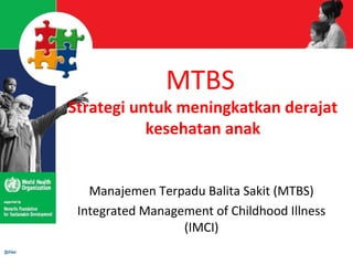 MTBS 
Strategi untuk meningkatkan derajat 
kesehatan anak 
Manajemen Terpadu Balita Sakit (MTBS) 
Integrated Management of Childhood Illness 
(IMCI) 
 
