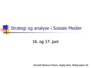 Strategi og analyse i Sosiale Medier

          16. og 17. juni




           Kenneth Baranyi Eriksen, daglig leder, Webgruppen AS
 