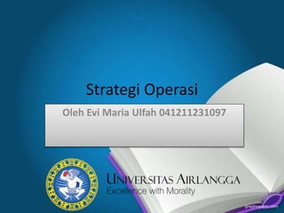 Strategi Operasi
Oleh Evi Maria Ulfah 041211231097
 