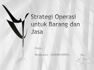Strategi Operasi untuk Barang dan Jasa Oleh : Henrianto  (41606010001) 