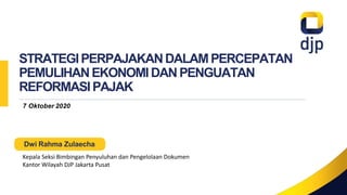 STRATEGIPERPAJAKANDALAMPERCEPATAN
PEMULIHANEKONOMIDANPENGUATAN
REFORMASIPAJAK
7 Oktober 2020
Dwi Rahma Zulaecha
Kepala Seksi Bimbingan Penyuluhan dan Pengelolaan Dokumen
Kantor Wilayah DJP Jakarta Pusat
 