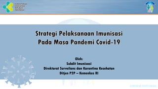 IMUNISASI UNTUK SEMUA
Strategi Pelaksanaan Imunisasi
Pada Masa Pandemi Covid-19
Oleh:
Subdit Imunisasi
Direktorat Surveilans dan Karantina Kesehatan
Ditjen P2P – Kemenkes RI
 