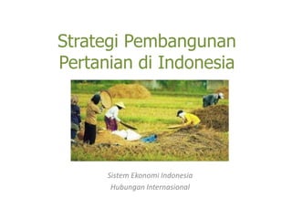 Strategi Pembangunan
Pertanian di Indonesia
Sistem Ekonomi Indonesia
Hubungan Internasional
 
