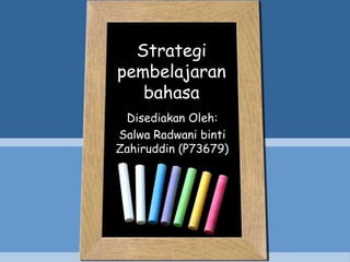 Strategi
pembelajaran
bahasa
Disediakan Oleh:
Salwa Radwani binti
Zahiruddin (P73679)
 